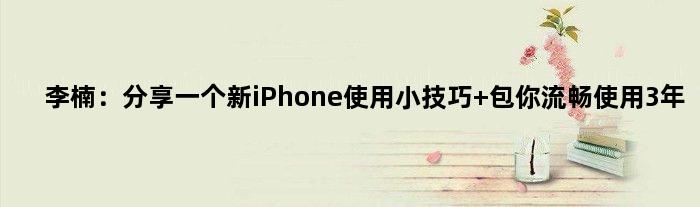 李楠：分享一个新iPhone使用小技巧 包你流畅使用3年