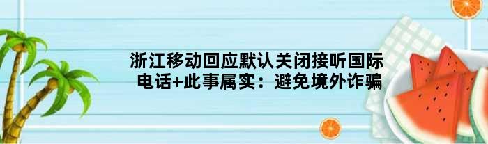浙江移动回应默认关闭接听国际电话 此事属实：避免境外诈骗