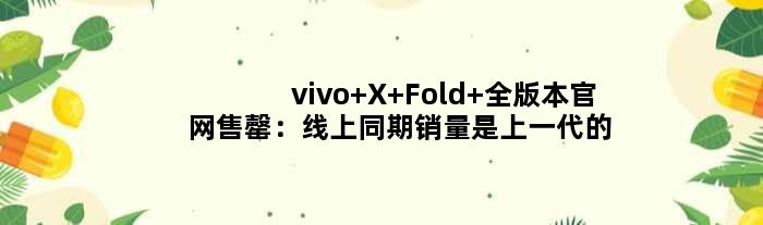 vivo X Fold+全版本官网售罄：线上同期销量是上一代的5倍