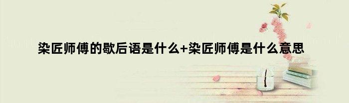 染匠师傅的歇后语是什么 染匠师傅是什么意思