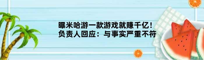曝米哈游一款游戏就赚千亿！负责人回应：与事实严重不符