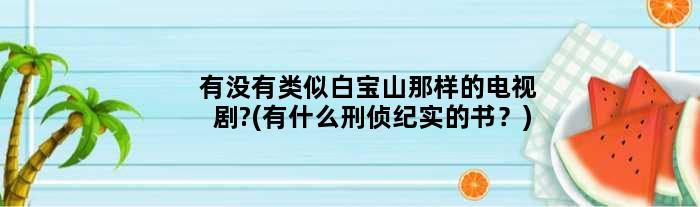 有没有类似白宝山那样的电视剧?(有什么刑侦纪实的书？)