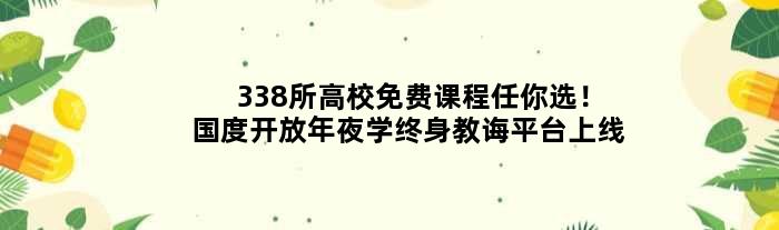 338所高校免费课程任你选！国度开放年夜学终身教诲平台上线
