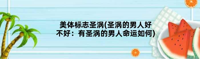 美体标志圣涡(圣涡的男人好不好：有圣涡的男人命运如何)