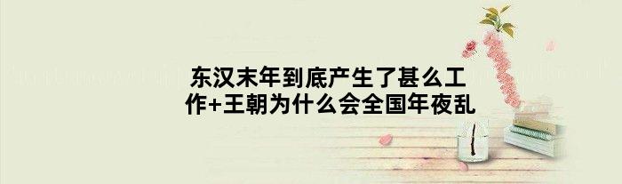 东汉末年到底产生了甚么工作 王朝为什么会全国年夜乱