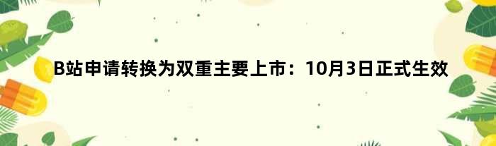 B站申请转换为双重主要上市：10月3日正式生效