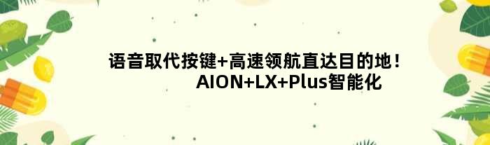 语音取代按键 高速领航直达目的地！AION LX Plus智能化全体验
