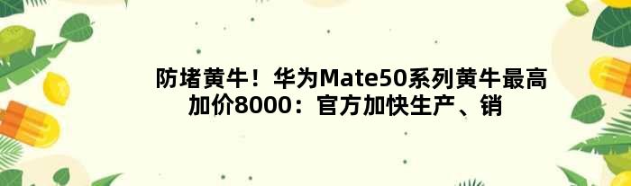 防堵“黄牛”！华为Mate50系列黄牛更高加价8000：官方加快生产、销量冲千万台