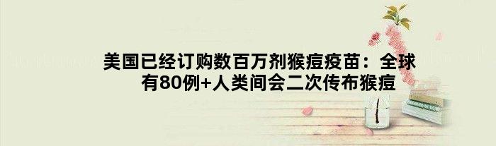 美国已经订购数百万剂猴痘疫苗：全球有80例 人类间会二次传布猴痘病毒