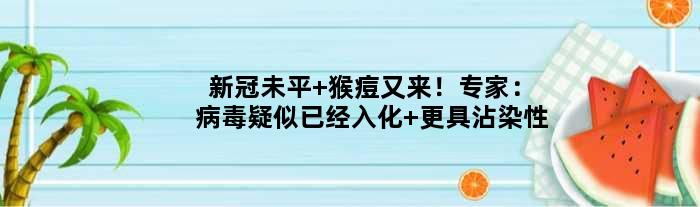 新冠未平 猴痘又来！专家：病毒疑似已经入化 更具沾染性