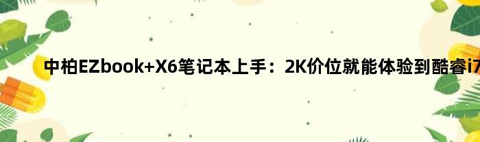 中柏EZbook X6笔记本上手：2K价位就能体验到酷睿i7