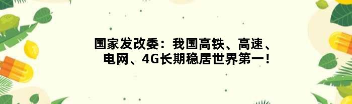 发改委：我国高铁、高速、电网、4G长期稳居世界！