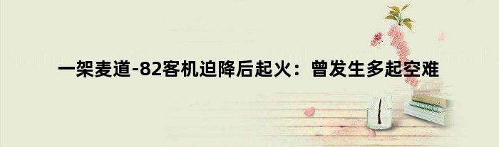 一架麦道-82客机迫降后起火：曾发生多起空难