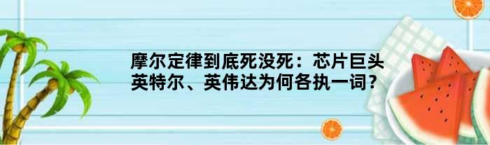 摩尔定律到底死没死：芯片巨头英特尔、英伟达为何各执一词？