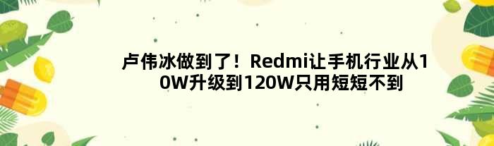 卢伟冰做到了！Redmi让手机行业从10W升级到120W只用短短不到3年时间