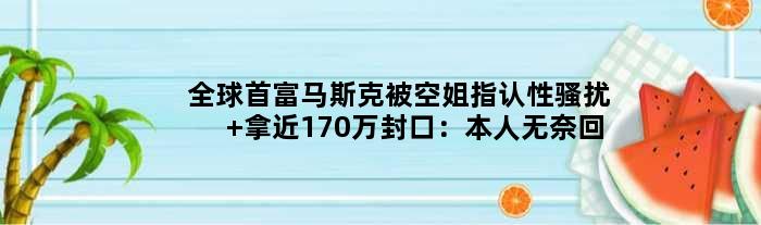 全球首富马斯克被空姐指认性骚扰 拿近170万封口：本人无奈回应