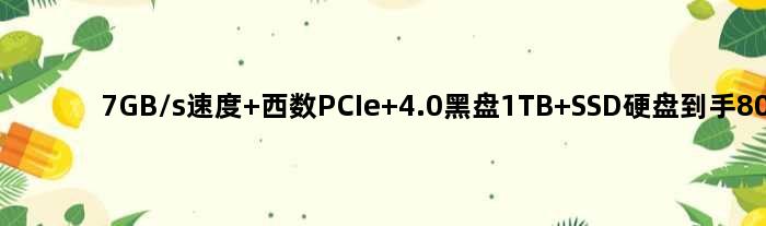 7GB/s速度 西数PCIe 4.0黑盘1TB SSD硬盘到手809元
