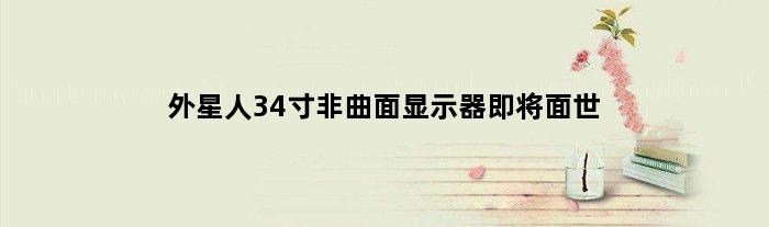 外星人34寸非曲面显示器即将面世