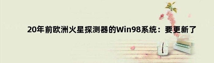 20年前欧洲火星探测器的Win98系统：要更新了