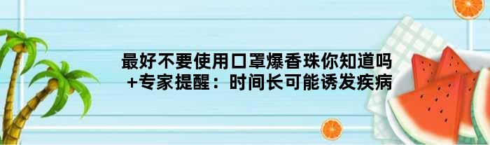 更好不要使用口罩爆香珠你知道吗 专家提醒：时间长可能诱发疾病
