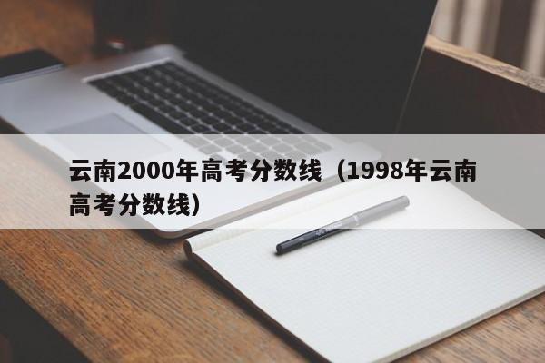 1998年云南高考分数线（云南2000年高考分数线）