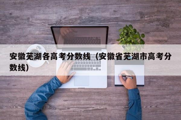 安徽省芜湖市高考分数线（安徽芜湖各高考分数线）