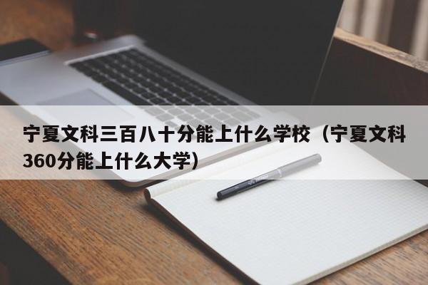 宁夏文科360分能上什么大学（宁夏文科三百八十分能上什么学校）