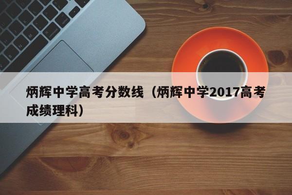 炳辉中学2017高考成绩理科（炳辉中学高考分数线）
