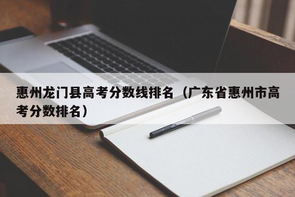 广东省惠州市高考分数排名（惠州龙门县高考分数线排名）