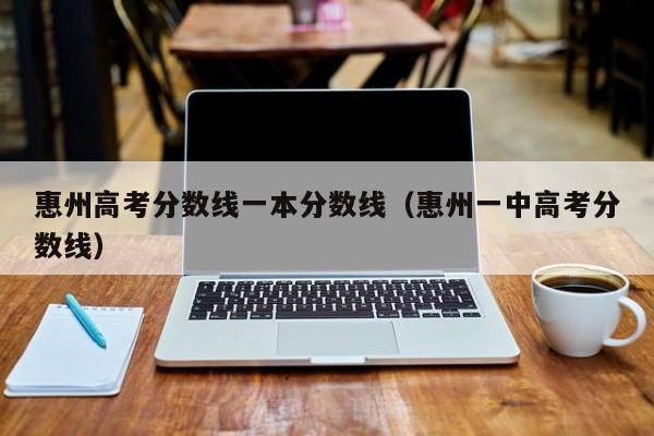 惠州一中高考分数线（惠州高考分数线一本分数线）