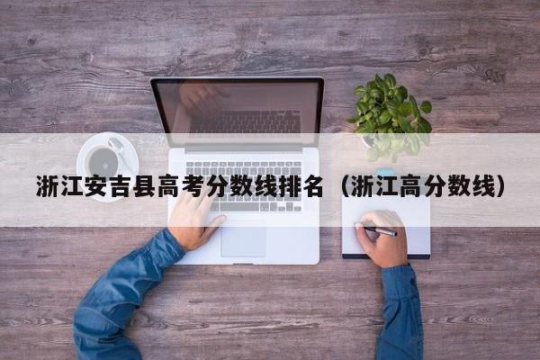 浙江高分数线（浙江安吉县高考分数线排名）