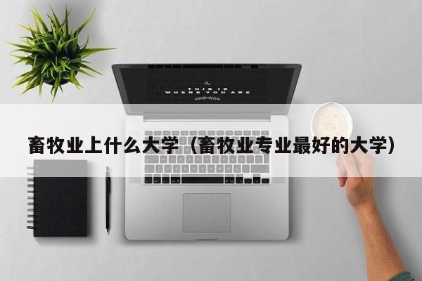畜牧业专业更好的大学（畜牧业上什么大学）