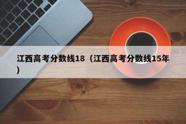 江西高考分数线15年（江西高考分数线18）