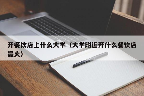 大学附近开什么餐饮店最火（开餐饮店上什么大学）