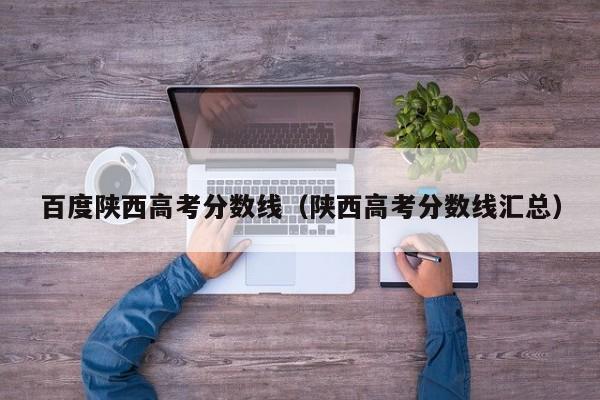 陕西高考分数线汇总（百度陕西高考分数线）