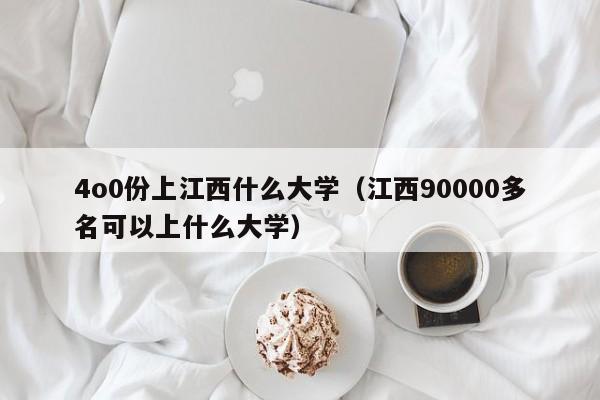 江西90000多名可以上什么大学（4o0份上江西什么大学）