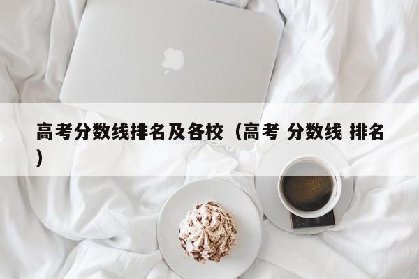 高考 分数线 排名（高考分数线排名及各校）