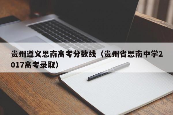 贵州省思南中学2017高考录取（贵州遵义思南高考分数线）