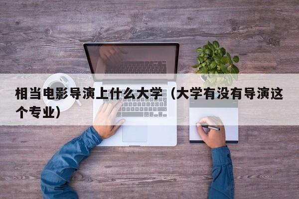 大学有没有导演这个专业（相当电影导演上什么大学）