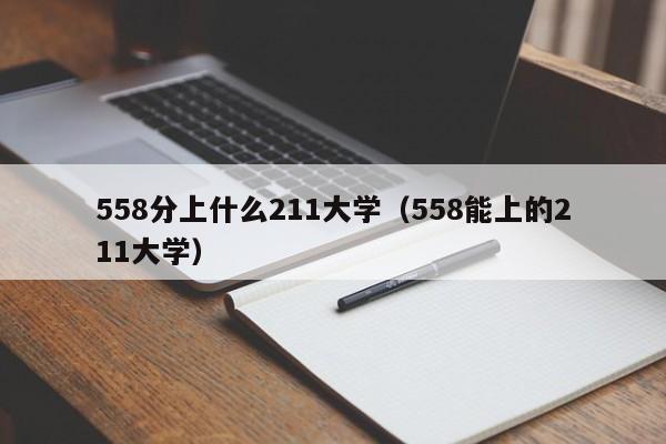 558能上的211大学（558分上什么211大学）