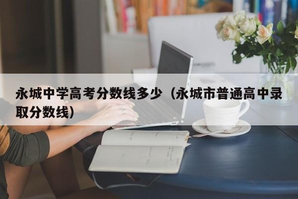 永城市普通高中录取分数线（永城中学高考分数线多少）