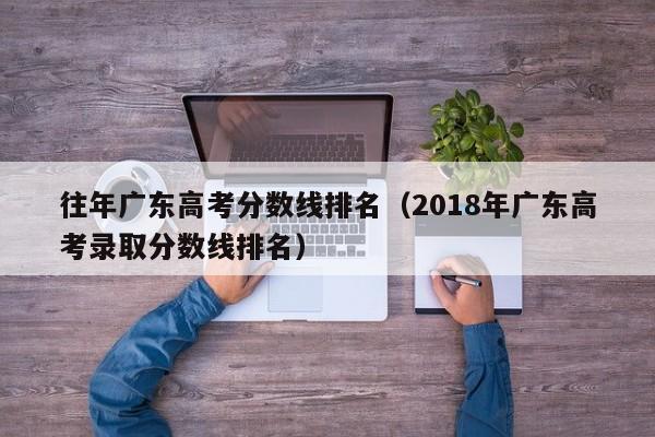 2018年广东高考录取分数线排名（往年广东高考分数线排名）