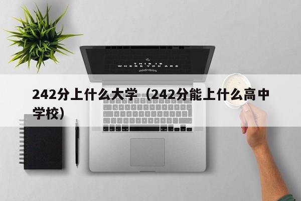 242分能上什么高中学校（242分上什么大学）