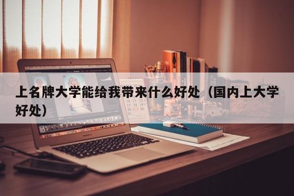 国内上大学好处（上大学能给我带来什么好处）