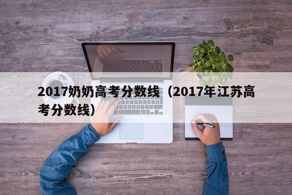 2017年江苏高考分数线（2017奶奶高考分数线）