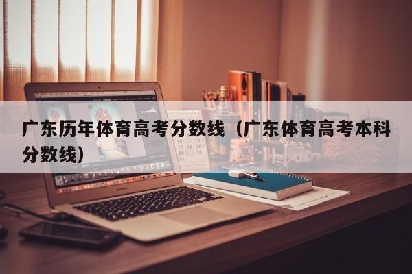 广东体育高考本科分数线（广东历年体育高考分数线）