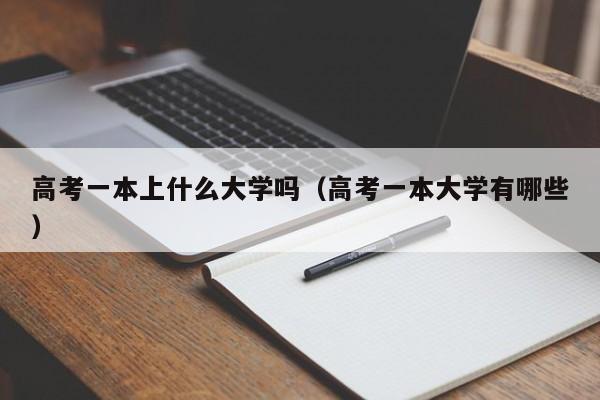高考一本大学有哪些（高考一本上什么大学吗）