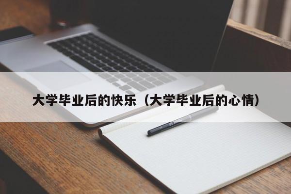 大学毕业后的心情（大学毕业后的快乐）