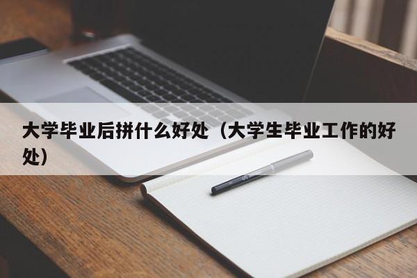 大学生毕业工作的好处（大学毕业后拼什么好处）