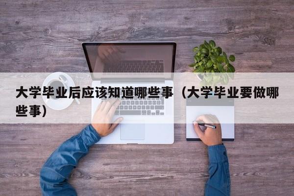 大学毕业要做哪些事（大学毕业后应该知道哪些事）